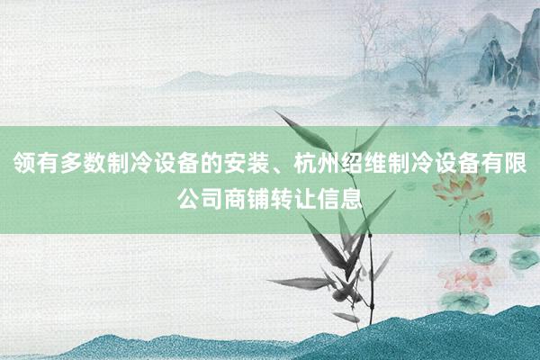 领有多数制冷设备的安装、杭州绍维制冷设备有限公司商铺转让信息